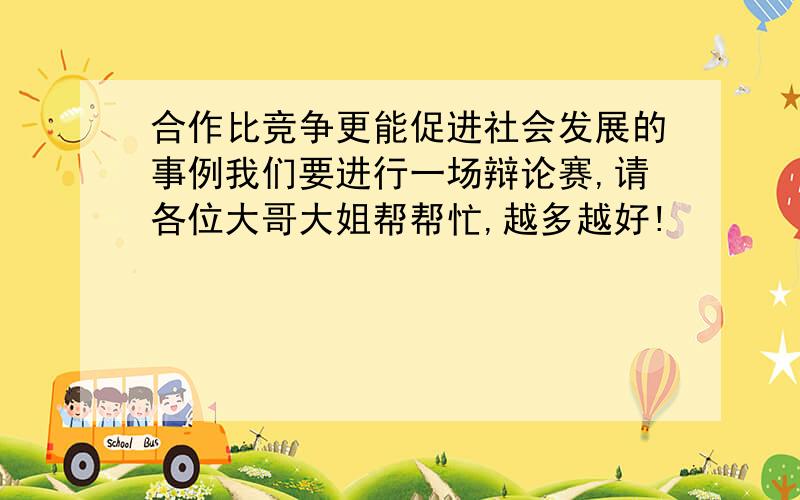 合作比竞争更能促进社会发展的事例我们要进行一场辩论赛,请各位大哥大姐帮帮忙,越多越好!