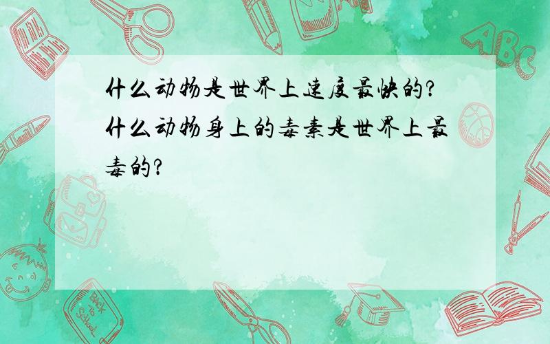 什么动物是世界上速度最快的?什么动物身上的毒素是世界上最毒的?