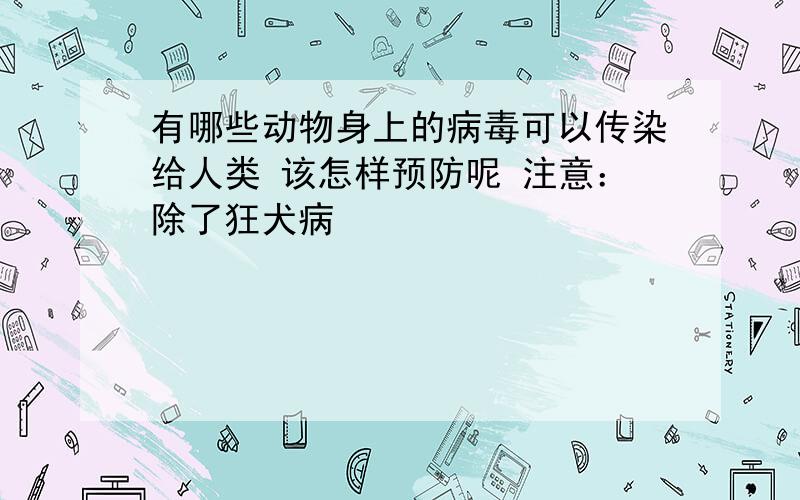 有哪些动物身上的病毒可以传染给人类 该怎样预防呢 注意：除了狂犬病