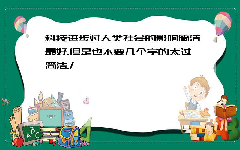 科技进步对人类社会的影响简洁最好.但是也不要几个字的太过简洁./