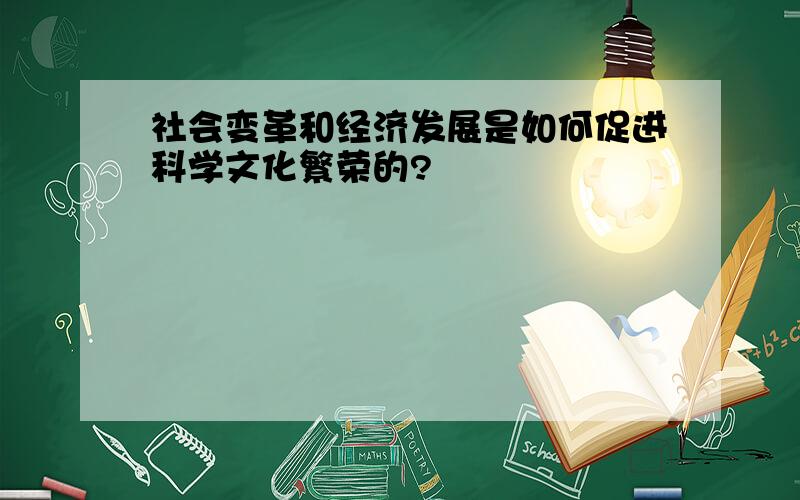 社会变革和经济发展是如何促进科学文化繁荣的?