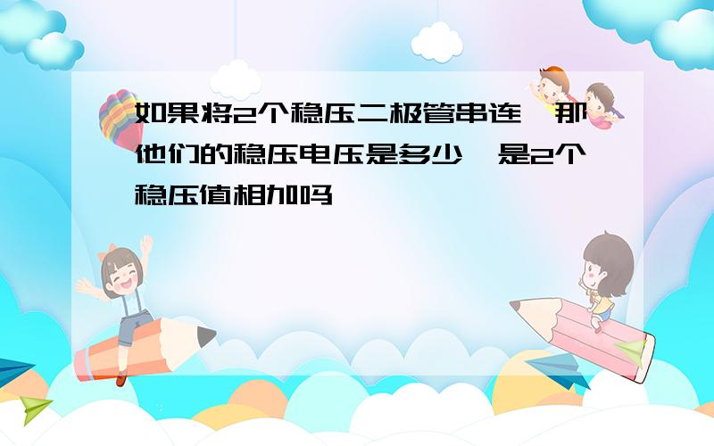 如果将2个稳压二极管串连,那他们的稳压电压是多少,是2个稳压值相加吗