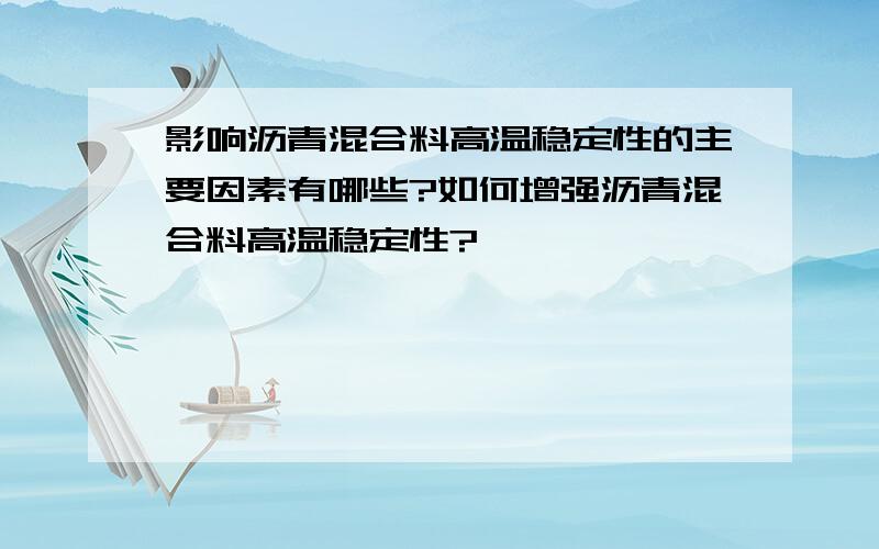 影响沥青混合料高温稳定性的主要因素有哪些?如何增强沥青混合料高温稳定性?