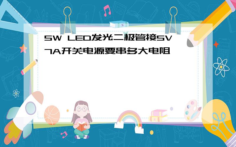 5W LED发光二极管接5V7A开关电源要串多大电阻