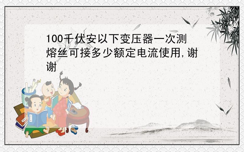 100千伏安以下变压器一次测熔丝可接多少额定电流使用,谢谢