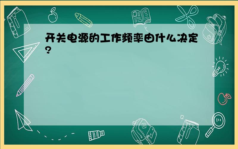 开关电源的工作频率由什么决定?