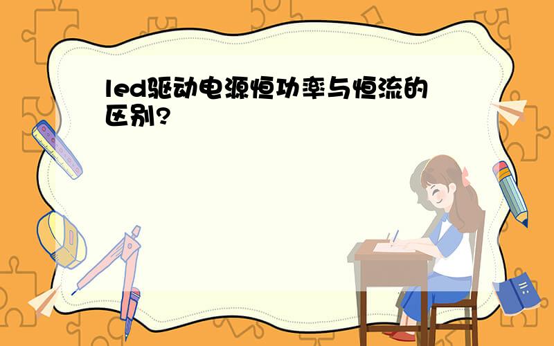 led驱动电源恒功率与恒流的区别?