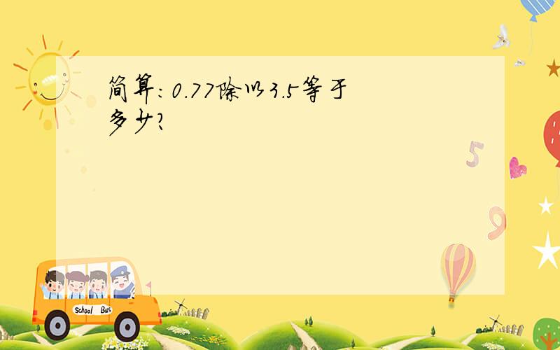 简算:0.77除以3.5等于多少?