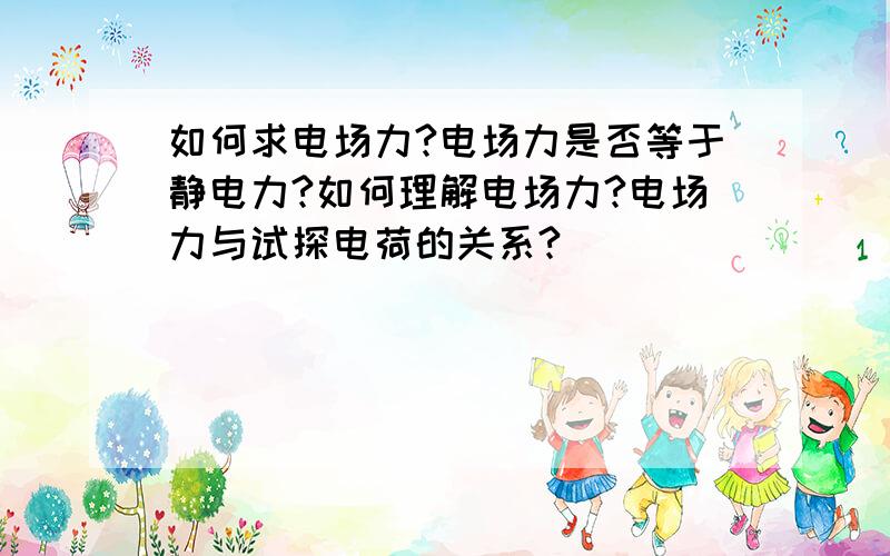 如何求电场力?电场力是否等于静电力?如何理解电场力?电场力与试探电荷的关系?