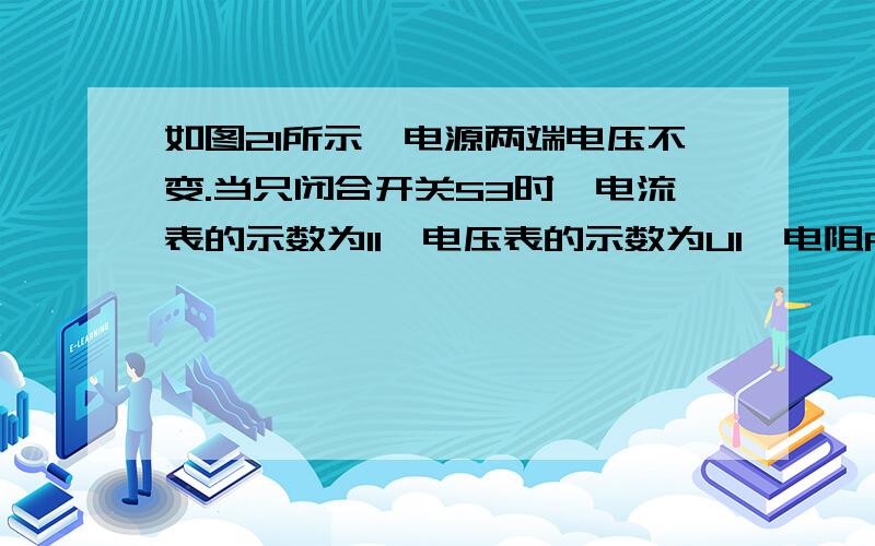 如图21所示,电源两端电压不变.当只闭合开关S3时,电流表的示数为I1,电压表的示数为U1,电阻R1的电功率P1为1.5W；当开关S1S2S3都闭合时,电流表的示数为I2,电压表的示数为U；当只闭合开关S2时,电