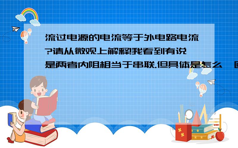 流过电源的电流等于外电路电流?请从微观上解释!我看到有说是两者内阻相当于串联.但具体是怎么一回事?