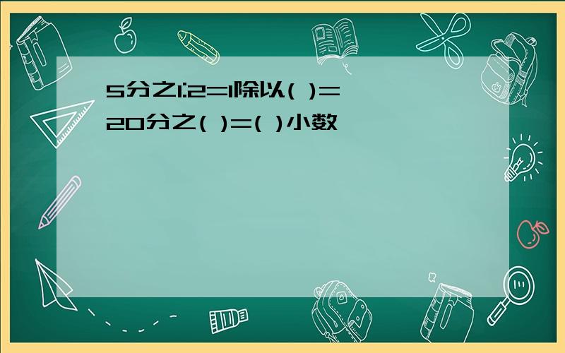 5分之1:2=1除以( )=20分之( )=( )小数