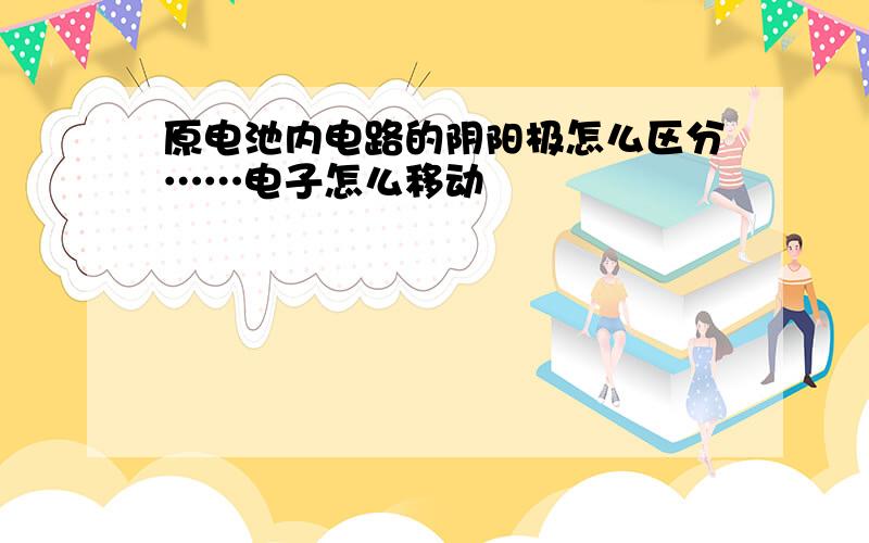 原电池内电路的阴阳极怎么区分……电子怎么移动