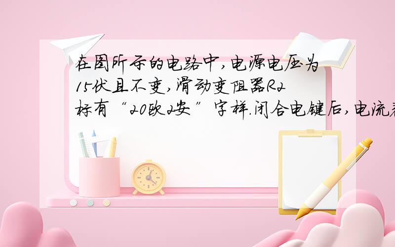 在图所示的电路中,电源电压为15伏且不变,滑动变阻器R2标有“20欧2安”字样.闭合电键后,电流表示数为0.2安,电压表示数为2伏,现有阻值为为15欧和24欧的两个电阻,请从中选择一个来替换电阻R1,