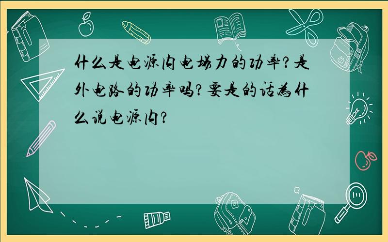 什么是电源内电场力的功率?是外电路的功率吗?要是的话为什么说电源内?