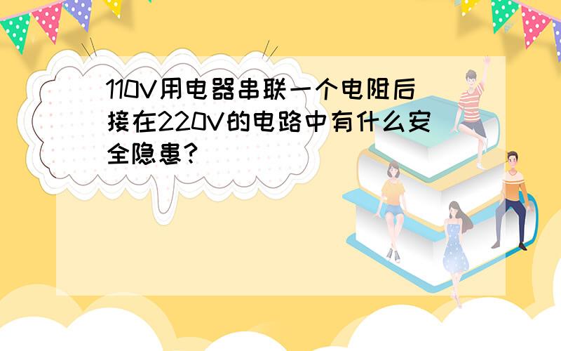 110V用电器串联一个电阻后接在220V的电路中有什么安全隐患?