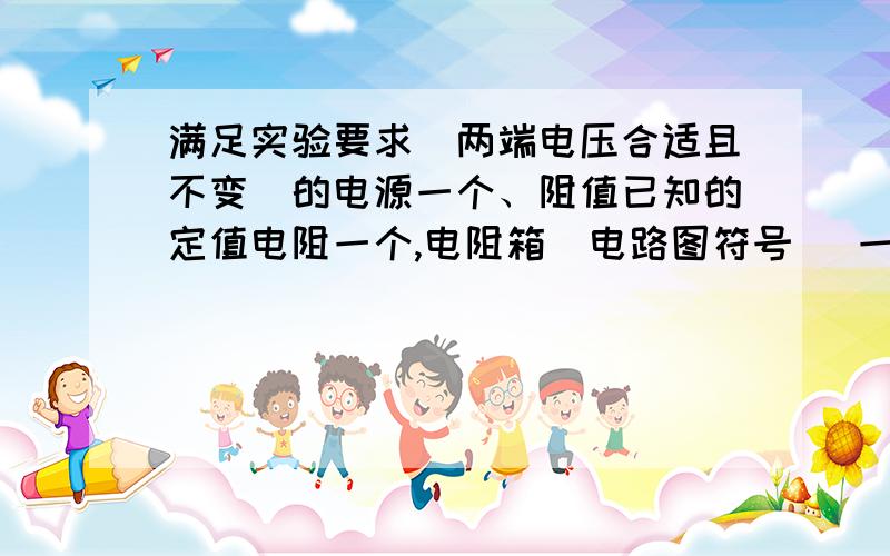 满足实验要求（两端电压合适且不变）的电源一个、阻值已知的定值电阻一个,电阻箱（电路图符号 ）一个,已满足实验要求（两端电压合适且不变）的电源一个、阻值已知的定值电阻一个,电