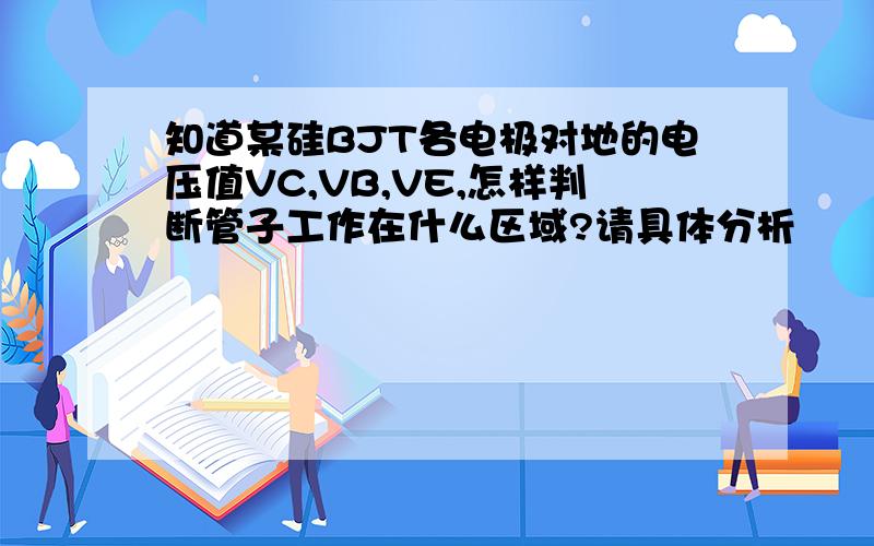 知道某硅BJT各电极对地的电压值VC,VB,VE,怎样判断管子工作在什么区域?请具体分析