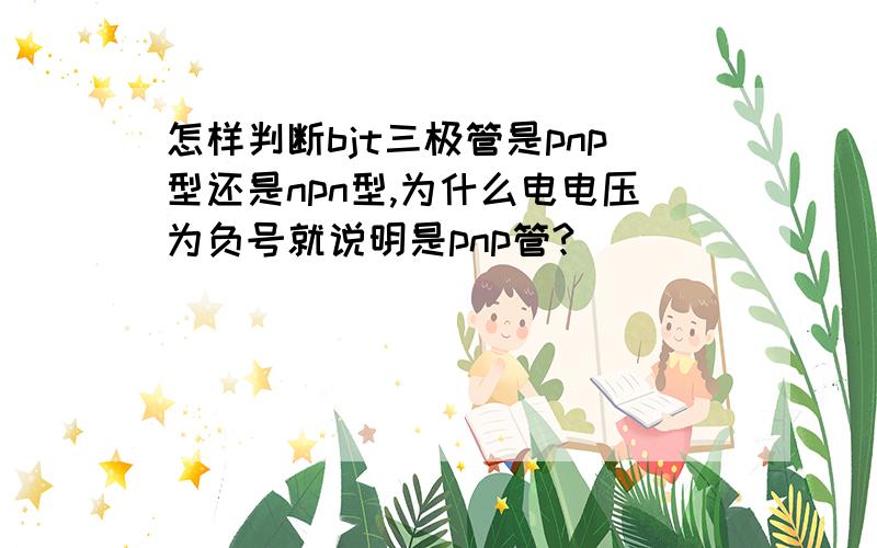 怎样判断bjt三极管是pnp型还是npn型,为什么电电压为负号就说明是pnp管?