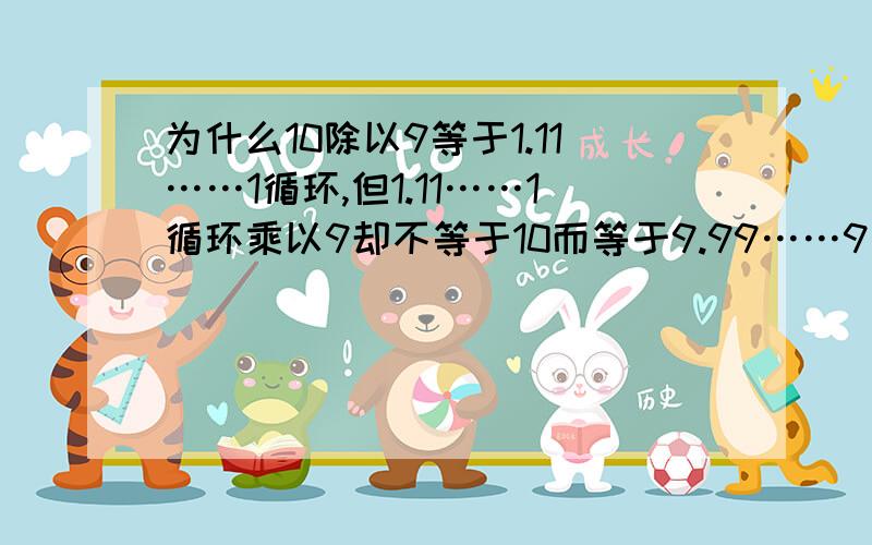 为什么10除以9等于1.11……1循环,但1.11……1循环乘以9却不等于10而等于9.99……9循环?