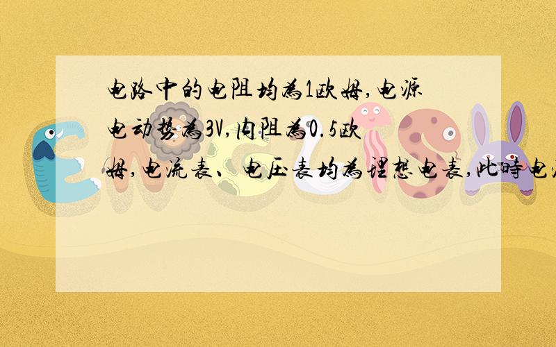 电路中的电阻均为1欧姆,电源电动势为3V,内阻为0.5欧姆,电流表、电压表均为理想电表,此时电流表和电压表的读数分别是：我想知道电流的顺序我想的是 R1-R5R1-R4R1-R2-R3R2-R5R2-R4R3是有这么几条