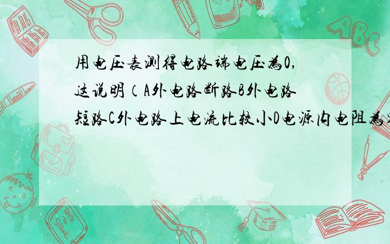 用电压表测得电路端电压为0,这说明（A外电路断路B外电路短路C外电路上电流比较小D电源内电阻为零