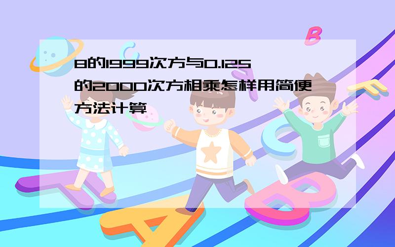 8的1999次方与0.125的2000次方相乘怎样用简便方法计算