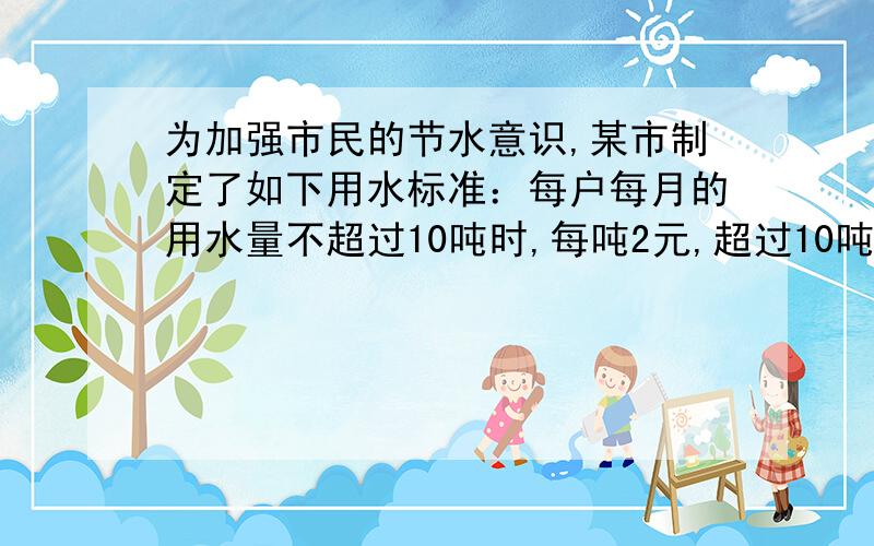 为加强市民的节水意识,某市制定了如下用水标准：每户每月的用水量不超过10吨时,每吨2元,超过10吨时,超过的部分按每吨3元收费.若该市某用户5月份用水x吨【x＞10】,应交水费y元,则y与x的函