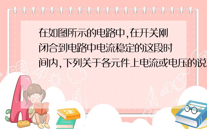 在如图所示的电路中,在开关刚闭合到电路中电流稳定的这段时间内,下列关于各元件上电流或电压的说法中正确的A:R1和R2上电流一直增大,R3上电流一直减小B:R1和R2上电流一直减小,R3上电流一