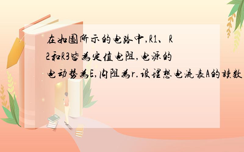 在如图所示的电路中,R1、R2和R3皆为定值电阻,电源的电动势为E,内阻为r.设理想电流表A的读数为I,理想电压表 V的读数为U.当R1发生断路时(　　)A．I变大,U变小,R3的功率不变B．I变大,U变大,R3的功