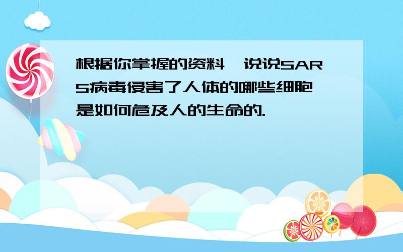 根据你掌握的资料,说说SARS病毒侵害了人体的哪些细胞,是如何危及人的生命的.