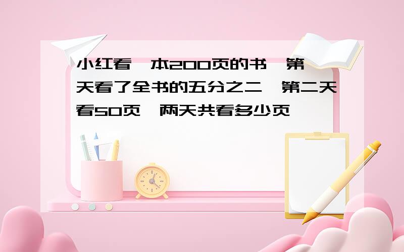 小红看一本200页的书,第一天看了全书的五分之二,第二天看50页,两天共看多少页