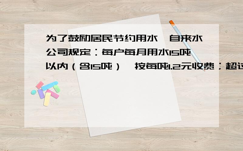 为了鼓励居民节约用水,自来水公司规定：每户每月用水15吨以内（含15吨）,按每吨1.2元收费；超过15吨的,其超出的吨数按每吨1.5元收费,莉莉家上月共交水费28.5元,你知道莉莉家上月用水多少