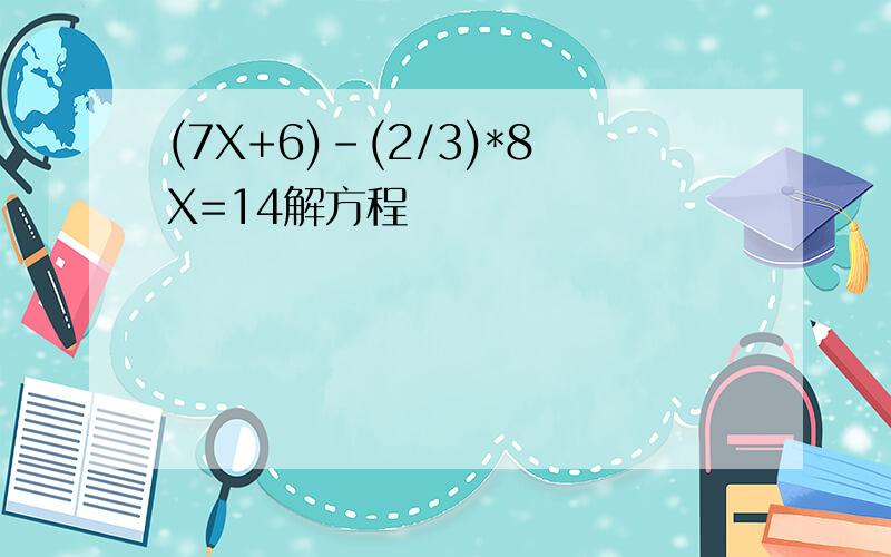 (7X+6)-(2/3)*8X=14解方程