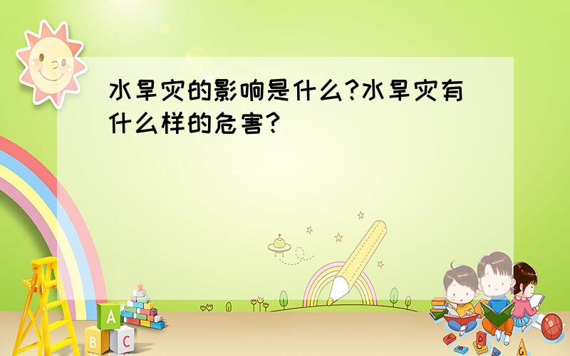 水旱灾的影响是什么?水旱灾有什么样的危害?