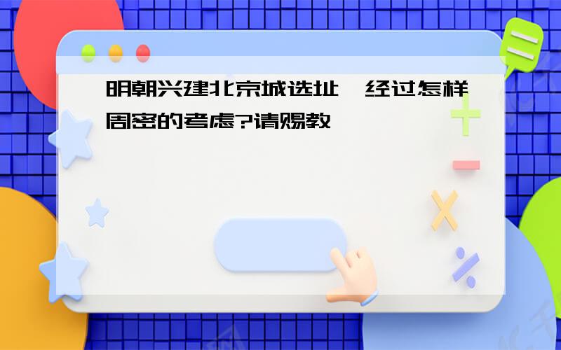 明朝兴建北京城选址,经过怎样周密的考虑?请赐教……