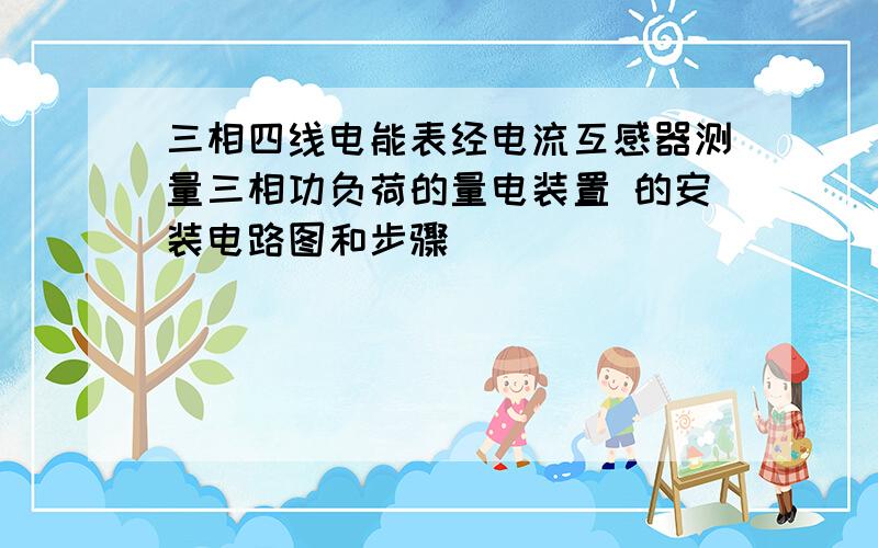 三相四线电能表经电流互感器测量三相功负荷的量电装置 的安装电路图和步骤