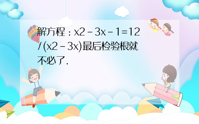 解方程：x2-3x-1=12/(x2-3x)最后检验根就不必了.