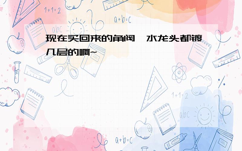 现在买回来的角阀、水龙头都镀几层的啊~