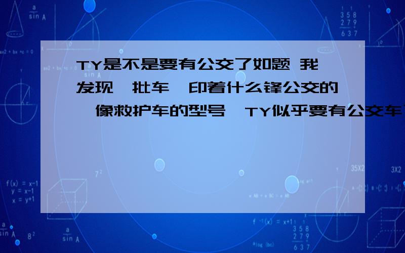 TY是不是要有公交了如题 我发现一批车,印着什么锋公交的,像救护车的型号,TY似乎要有公交车了哟,太不敢相信了: