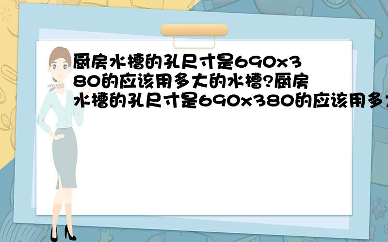 厨房水槽的孔尺寸是690x380的应该用多大的水槽?厨房水槽的孔尺寸是690x380的应该用多大的水槽?