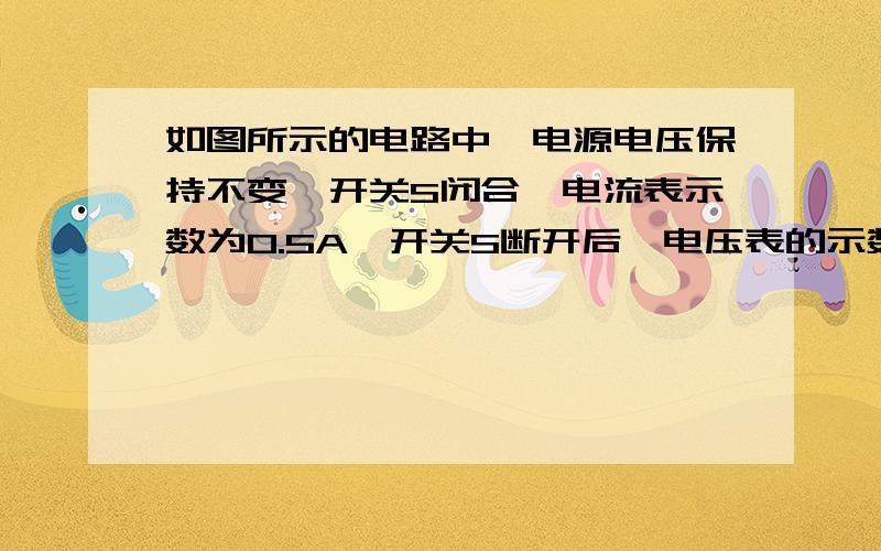 如图所示的电路中,电源电压保持不变,开关S闭合,电流表示数为0.5A,开关S断开后,电压表的示数为4V,电阻R2的电功率为1.2W,求电源电压和R1,R2