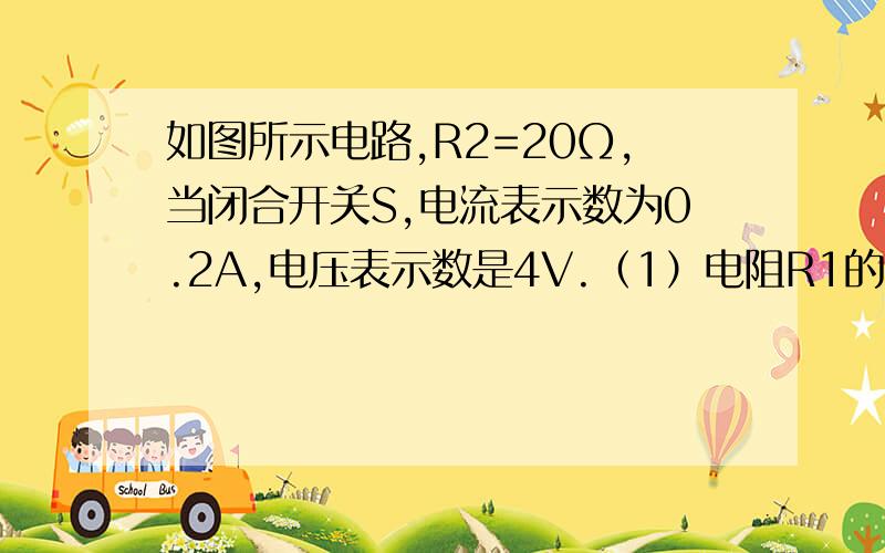 如图所示电路,R2=20Ω,当闭合开关S,电流表示数为0.2A,电压表示数是4V.（1）电阻R1的阻值（2）电源电