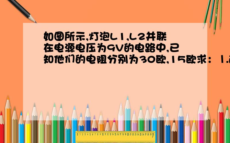 如图所示,灯泡L1,L2并联在电源电压为9V的电路中,已知他们的电阻分别为30欧,15欧求：⒈通过灯泡L1,L2的电流为多大；⒉若电压表被短路,将会发生什么现象?