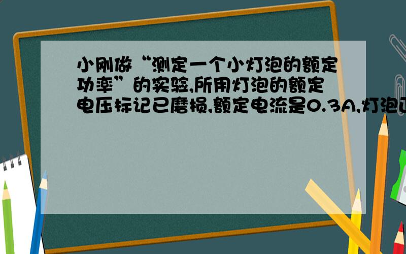 小刚做“测定一个小灯泡的额定功率”的实验,所用灯泡的额定电压标记已磨损,额定电流是0.3A,灯泡正常发光时电阻约为7Ω．　　（1）图甲是他实验的电路,但连接不完整,请你帮他完成电路的