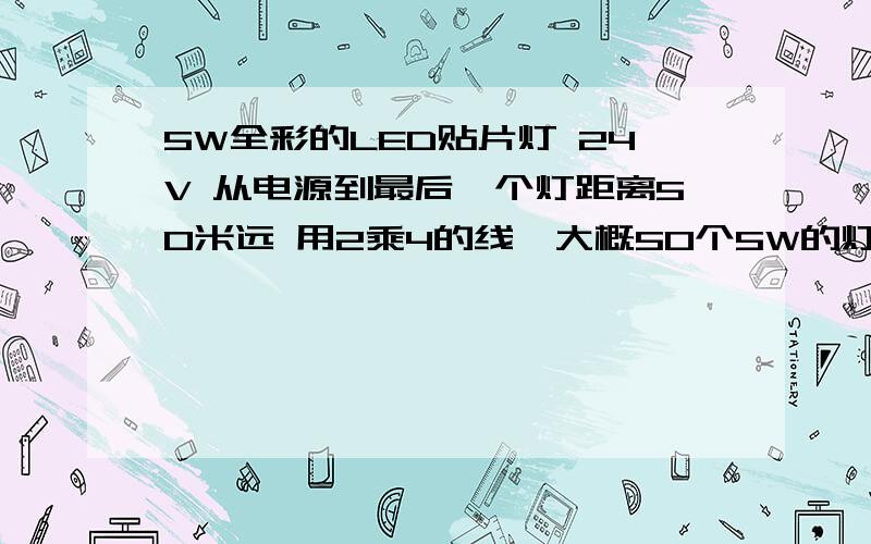 5W全彩的LED贴片灯 24V 从电源到最后一个灯距离50米远 用2乘4的线,大概50个5W的灯,电源350W请问会不会出问题啊,计算导线电阻：(铜芯电线的电阻率：ρ＝0.0172,铝芯电线的电阻率：ρ＝0.0283)R＝ρ