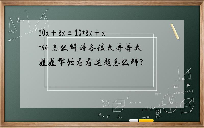 10x+3x=10*3x+x-54 怎么解请各位大哥哥大姐姐帮忙看看这题怎么解?