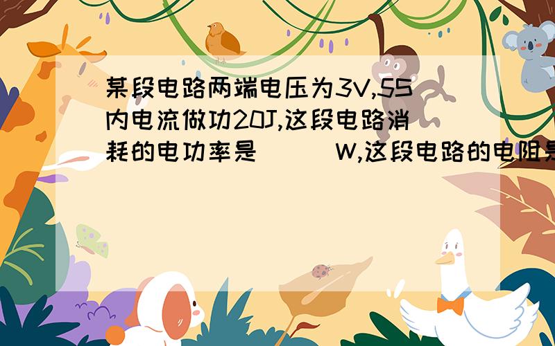 某段电路两端电压为3V,5S内电流做功20J,这段电路消耗的电功率是___W,这段电路的电阻是____,求公式!