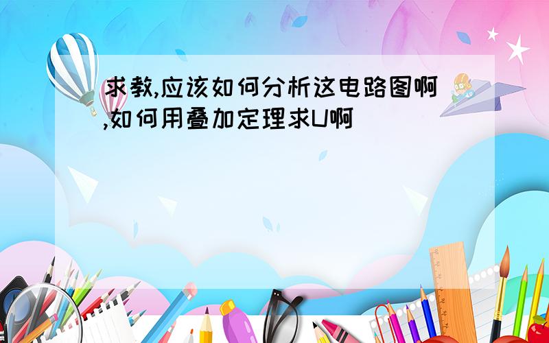 求教,应该如何分析这电路图啊,如何用叠加定理求U啊