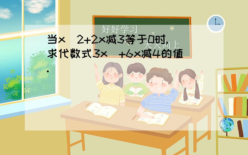 当x^2+2x减3等于0时,求代数式3x^+6x减4的值.